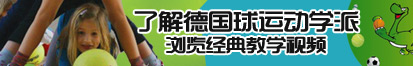 淑女日逼了解德国球运动学派，浏览经典教学视频。